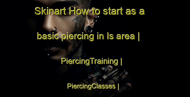Skinart How to start as a basic piercing in Is area | PiercingTraining | PiercingClasses | SkinartTraining-Russian Federation